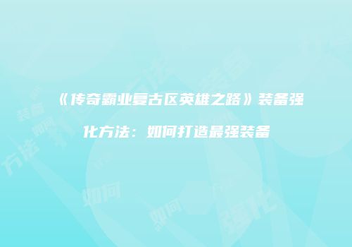 《传奇霸业复古区英雄之路》装备强化方法：如何打造最强装备