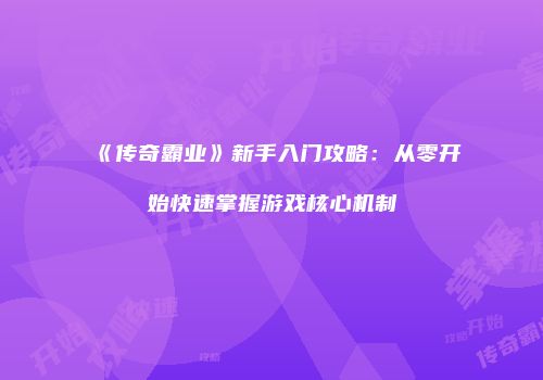 《传奇霸业》新手入门攻略：从零开始快速掌握游戏核心机制
