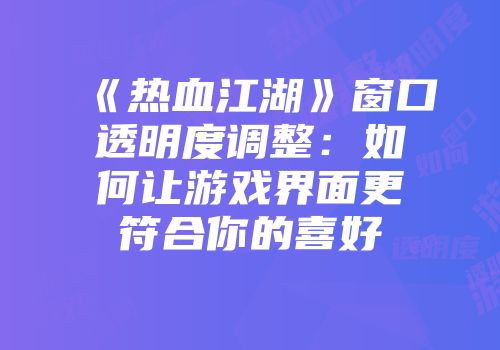 《热血江湖》窗口透明度调整：如何让游戏界面更符合你的喜好