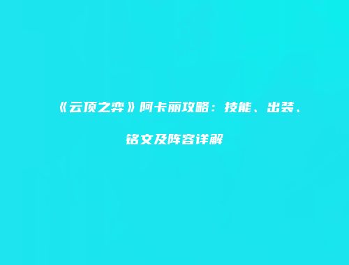 《云顶之弈》阿卡丽攻略：技能、出装、铭文及阵容详解