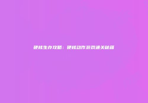 硬核生存攻略：硬核动作游戏通关秘籍