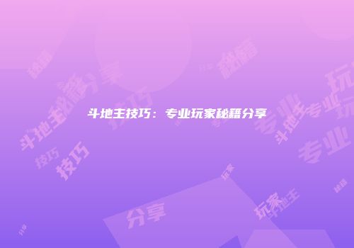 斗地主技巧：专业玩家秘籍分享