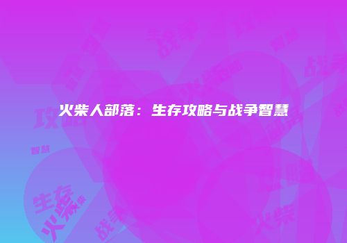 火柴人部落：生存攻略与战争智慧