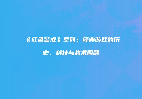 《红色警戒》系列：经典游戏的历史、科技与战术回顾