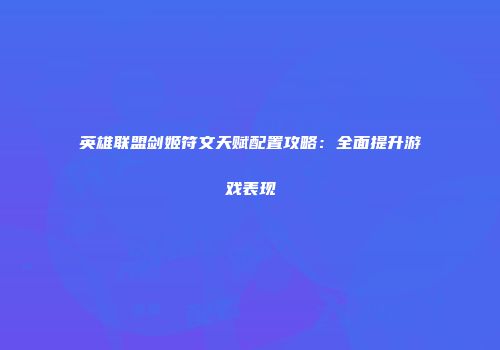 英雄联盟剑姬符文天赋配置攻略：全面提升游戏表现