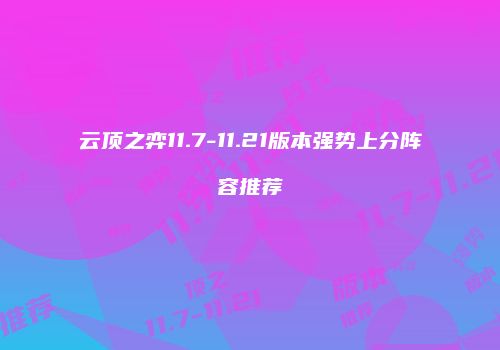 云顶之弈11.7-11.21版本强势上分阵容推荐