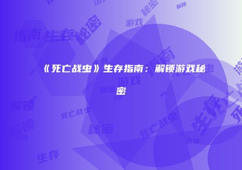 《死亡战虫》生存指南：解锁游戏秘密