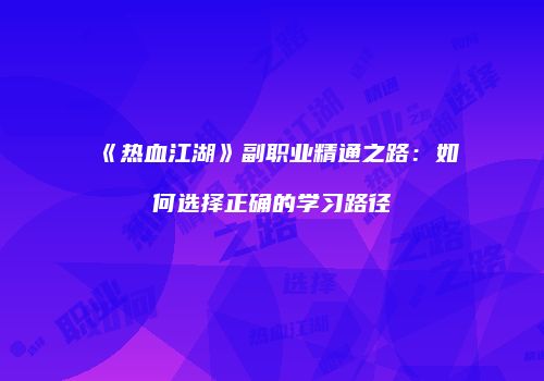 《热血江湖》副职业精通之路：如何选择正确的学习路径