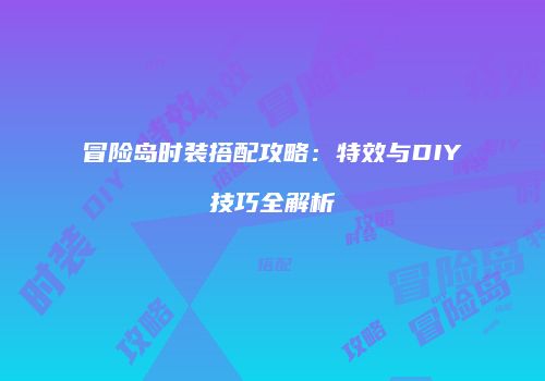 冒险岛时装搭配攻略：特效与DIY技巧全解析