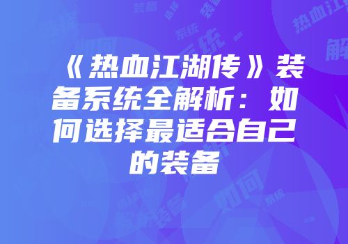 《热血江湖传》装备系统全解析：如何选择最适合自己的装备