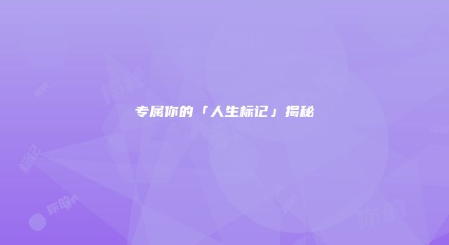 专属你的「人生标记」揭秘