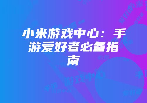 小米游戏中心：手游爱好者必备指南