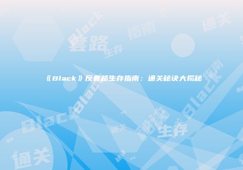 《Black》反套路生存指南：通关秘诀大揭秘