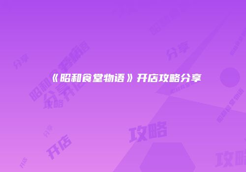 《昭和食堂物语》开店攻略分享