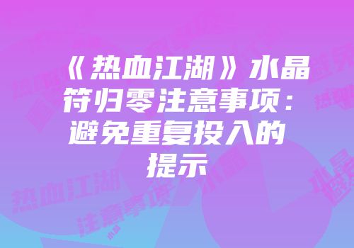 《热血江湖》水晶符归零注意事项：避免重复投入的提示