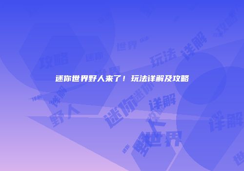 迷你世界野人来了！玩法详解及攻略