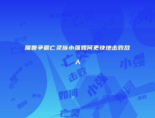 魔兽争霸亡灵族小强如何更快地击败敌人