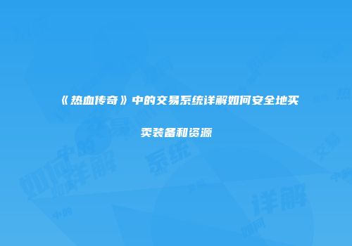 《热血传奇》中的交易系统详解如何安全地买卖装备和资源