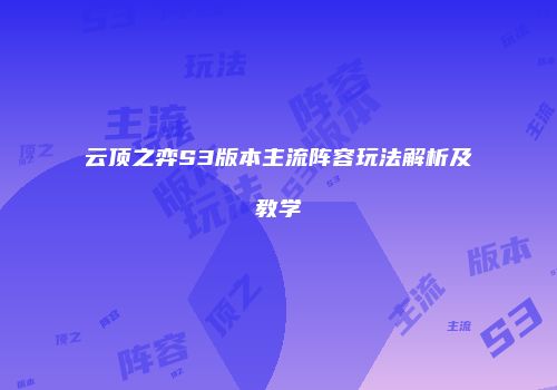 云顶之弈S3版本主流阵容玩法解析及教学