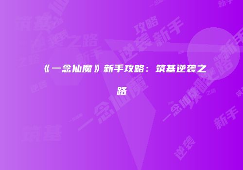 《一念仙魔》新手攻略：筑基逆袭之路