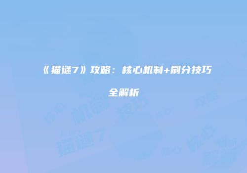 《猫谜7》攻略：核心机制+刷分技巧全解析