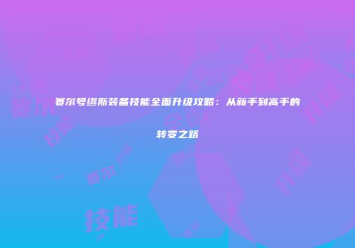 赛尔号缪斯装备技能全面升级攻略：从新手到高手的转变之路