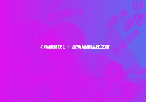 《烧脑对决》：逻辑思维训练之旅