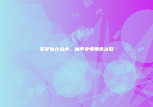 星际生存指南：新手变狠角色攻略
