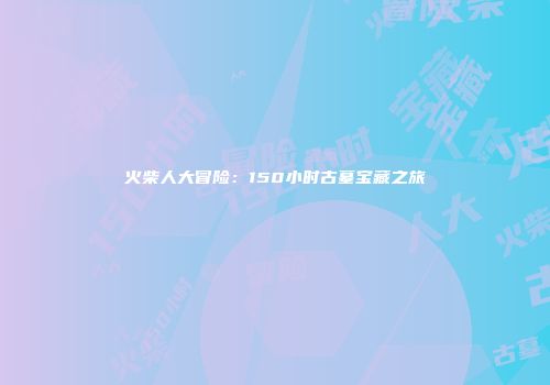 火柴人大冒险：150小时古墓宝藏之旅
