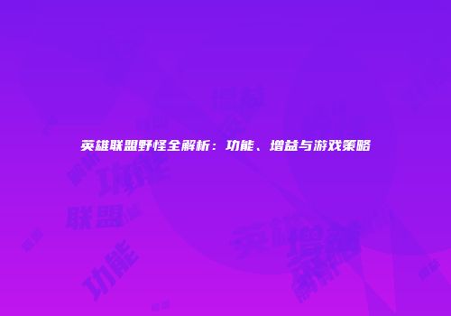 英雄联盟野怪全解析：功能、增益与游戏策略