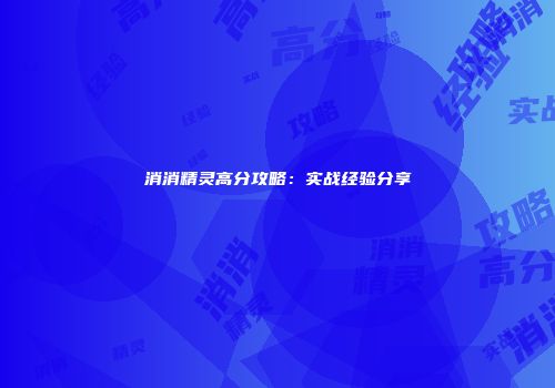 消消精灵高分攻略：实战经验分享