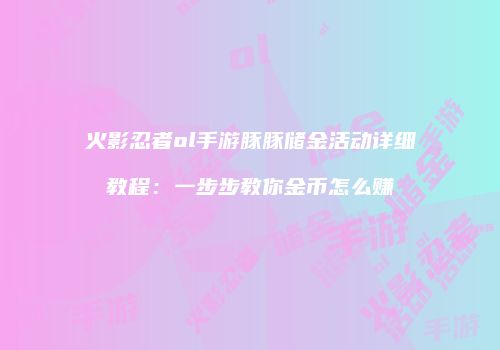 火影忍者ol手游豚豚储金活动详细教程：一步步教你金币怎么赚