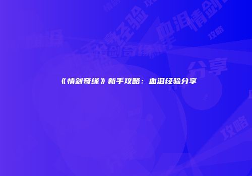 《情剑奇缘》新手攻略：血泪经验分享