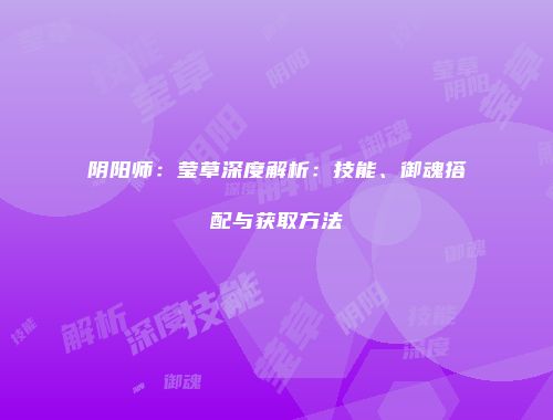 阴阳师：莹草深度解析：技能、御魂搭配与获取方法