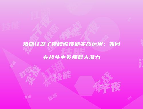 热血江湖子夜秋歌技能实战运用：如何在战斗中发挥最大潜力