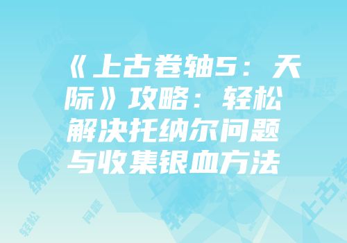《上古卷轴5：天际》攻略：轻松解决托纳尔问题与收集银血方法