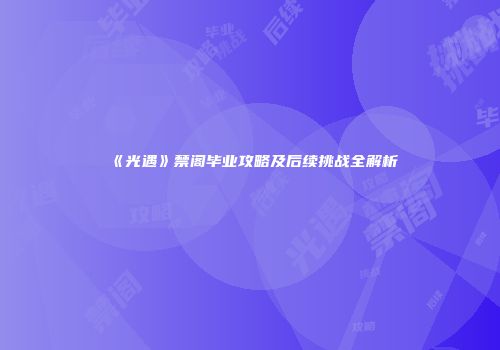 《光遇》禁阁毕业攻略及后续挑战全解析