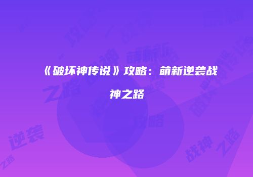 《破坏神传说》攻略：萌新逆袭战神之路