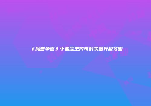 《魔兽争霸》中亚瑟王传奇的装备升级攻略