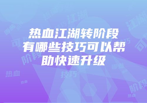热血江湖转阶段有哪些技巧可以帮助快速升级