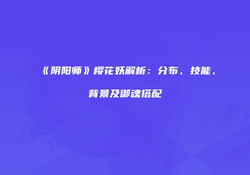 《阴阳师》樱花妖解析：分布、技能、背景及御魂搭配