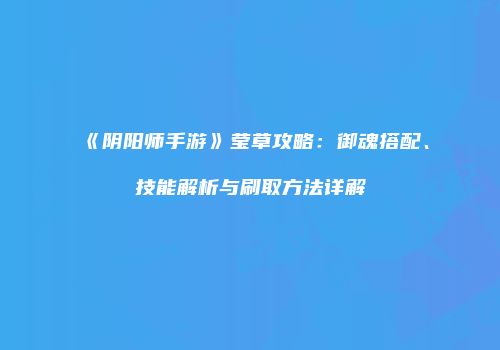 《阴阳师手游》莹草攻略：御魂搭配、技能解析与刷取方法详解