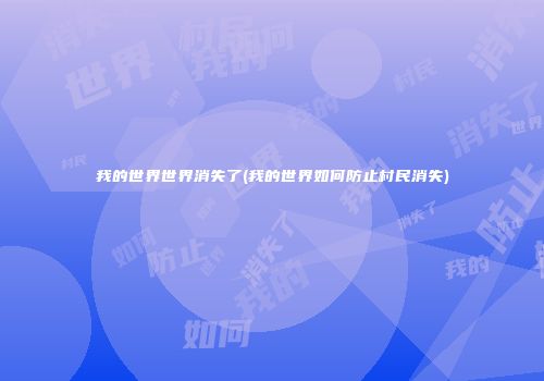 我的世界世界消失了(我的世界如何防止村民消失)