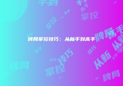 牌局掌控技巧：从新手到高手