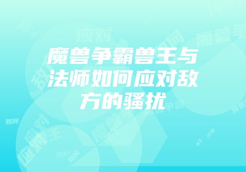 魔兽争霸兽王与法师如何应对敌方的骚扰