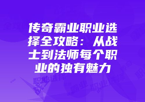 传奇霸业职业选择全攻略：从战士到法师每个职业的独有魅力