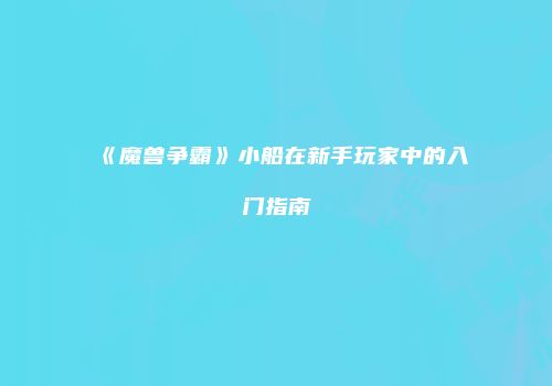 《魔兽争霸》小船在新手玩家中的入门指南