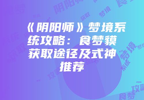 《阴阳师》梦境系统攻略：食梦貘获取途径及式神推荐