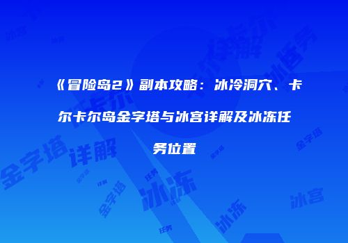 《冒险岛2》副本攻略：冰冷洞穴、卡尔卡尔岛金字塔与冰宫详解及冰冻任务位置