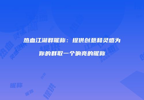 热血江湖群昵称：提供创意和灵感为你的群取一个响亮的昵称